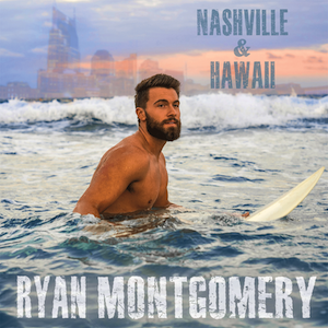 Ryan Montgomery “Nashville & Hawaii”