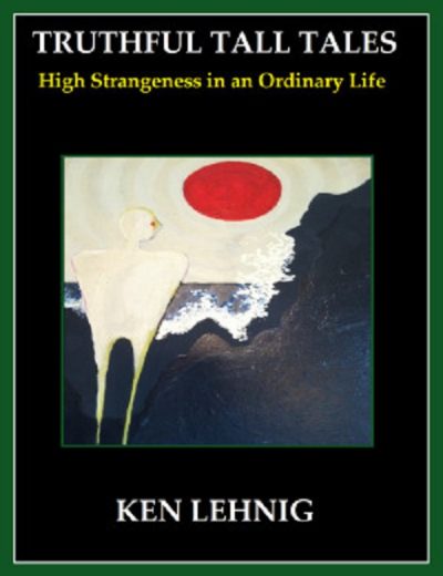 A new E-book "Truthful Tall Tales High Strangeness in an Ordinary Life" by author Ken Lehnig