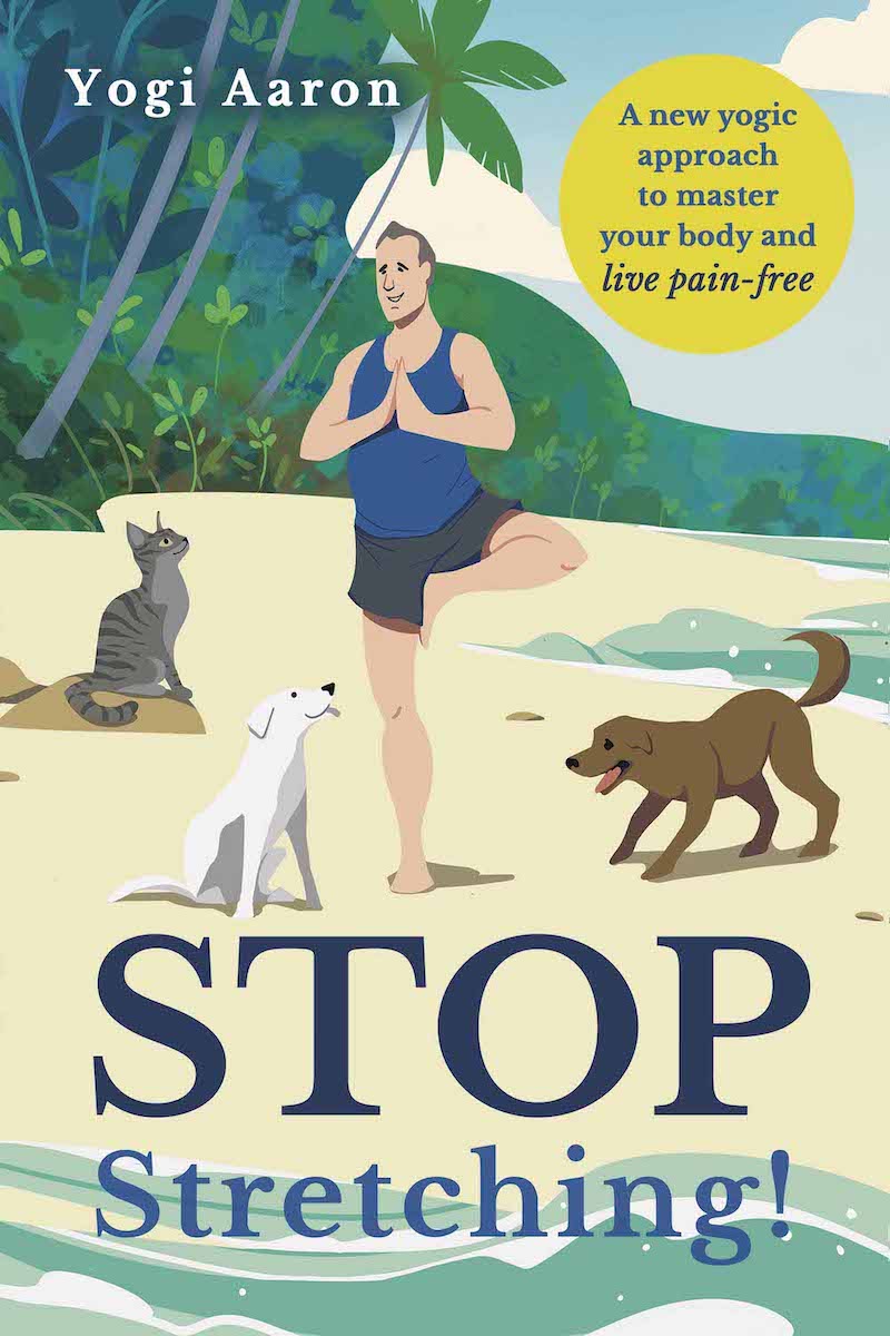 Yogi Aaron Releases New Book "Stop Stretching! A New Yogic Approach To Master Your Body and Live Pain-Free” Come October 21